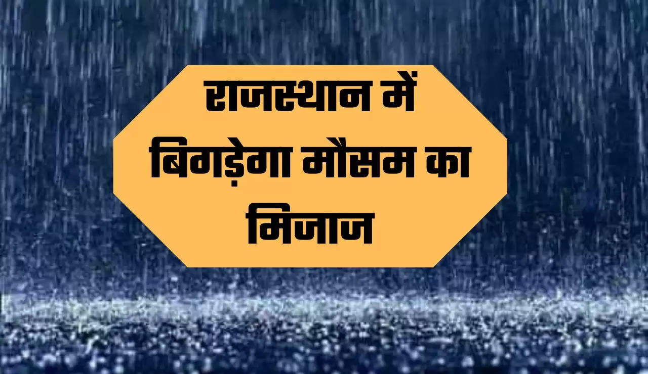 राजस्थान में बिगड़ेगा मौसम का मिजाज