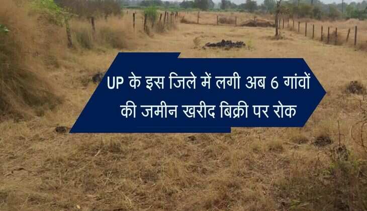 UP के इस जिले में लगी अब 6 गांवों की जमीन खरीद बिक्री पर रोक, जानिए वजह