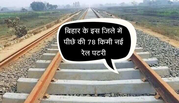 बिहार के इस जिले में पीछे की 78 किमी नई रेल पटरी, 290 करोड रुपए होंगे खर्च