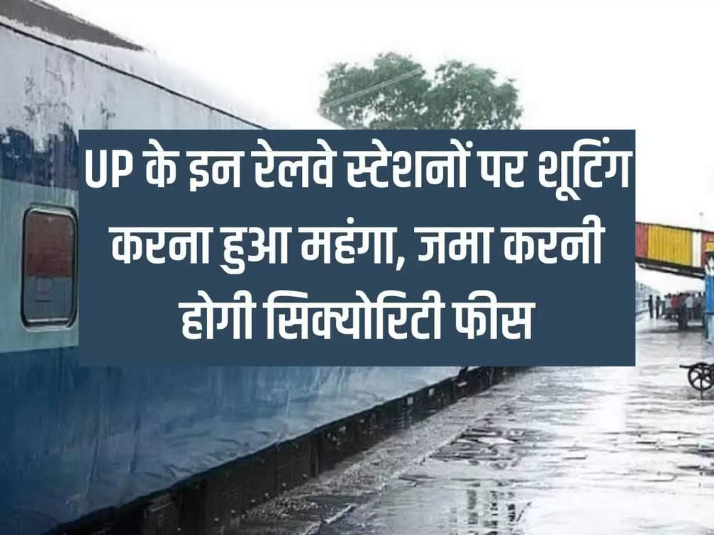 Shooting at these railway stations of UP becomes expensive, security fees will have to be paid