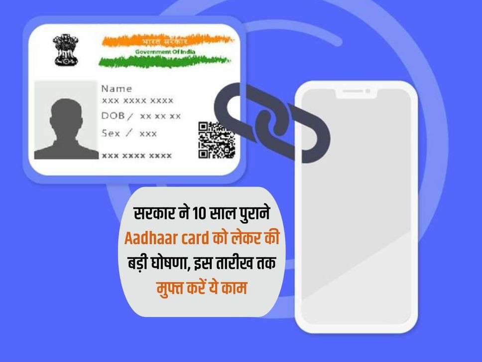 सरकार ने 10 साल पुराने Aadhaar card को लेकर की बड़ी घोषणा, इस तारीख तक मुफ्त करें ये काम