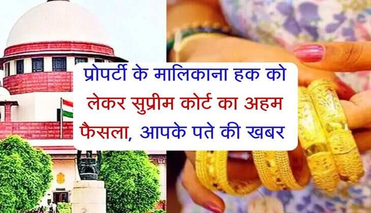 Supreme Court : प्रोपर्टी के मालिकाना हक को लेकर सुप्रीम कोर्ट का अहम फैसला, आपके पते की खबर 