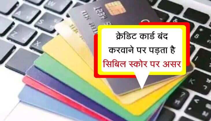 Credit Card : क्रेडिट कार्ड बंद करवाने पर पड़ता है सिबिल स्कोर पर असर, बैंक वाले नहीं देते जानकारी 