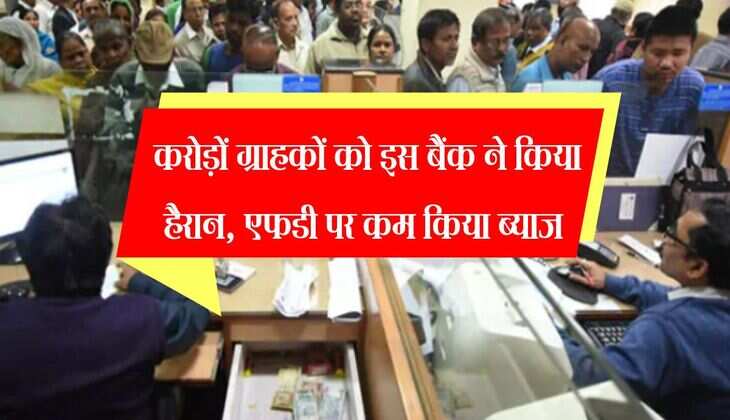 FD Rates: करोड़ों ग्राहकों को इस बैंक ने किया हैरान, एफडी पर कम किया ब्याज 