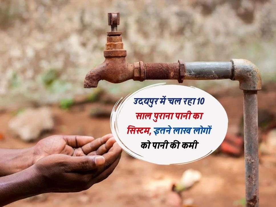 उदयपुर में चल रहा 10 साल पुराना पानी का सिस्टम, इतने लाख लोगों को पानी की कमी