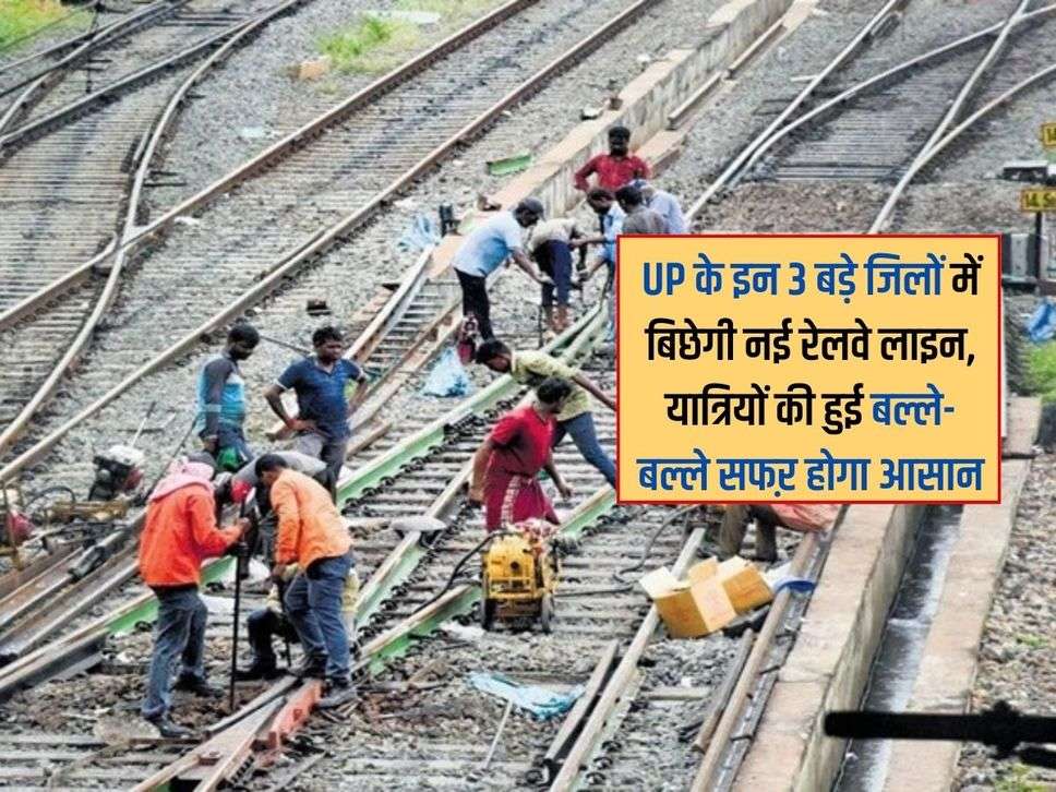 UP के इन 3 बड़े जिलों में बिछेगी नई रेलवे लाइन, यात्रियों की हुई बल्ले-बल्ले सफऱ होगा आसान