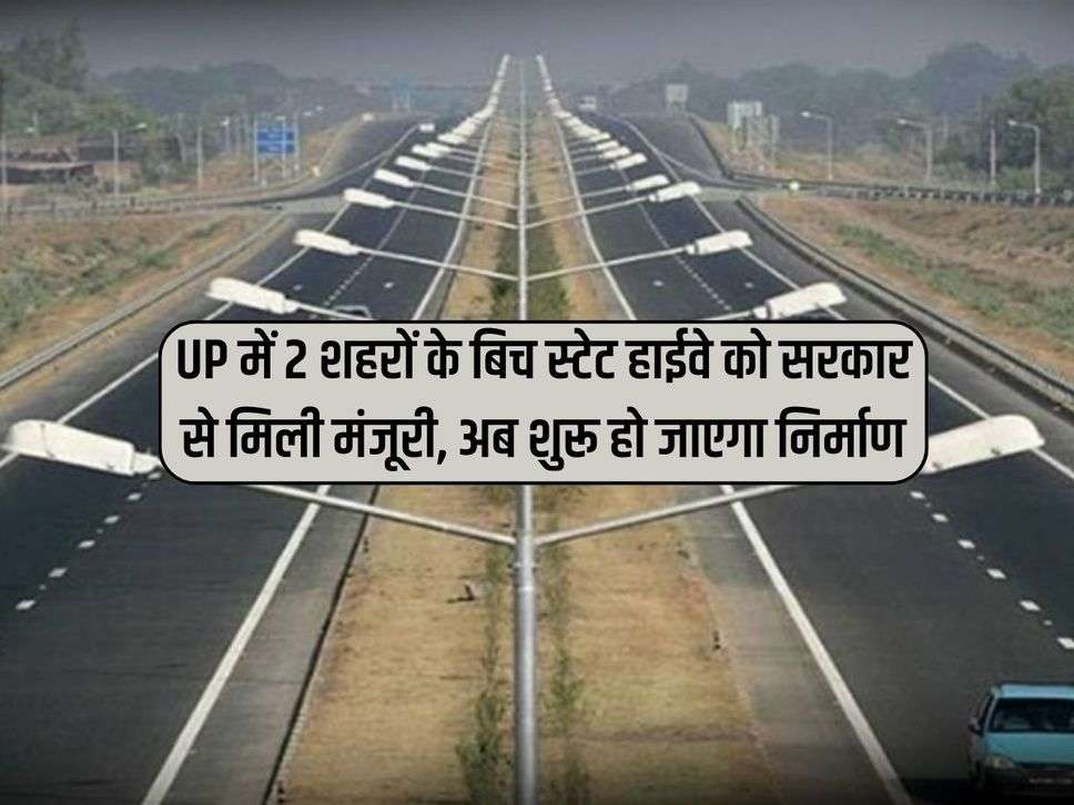 UP में 2 शहरों के बिच स्टेट हाईवे को सरकार से मिली मंजूरी, अब शुरू हो जाएगा निर्माण