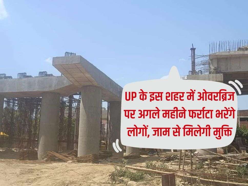 UP के इस शहर में ओवरब्रिज पर अगले महीने फर्राटा भरेंगे लोगों, जाम से मिलेगी मुक्ति 