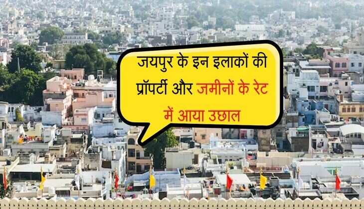 जयपुर के इन इलाकों की प्रॉपर्टी और जमीनों के रेट में आया उछाल, जानिए कितनी हुई बढ़ोतरी