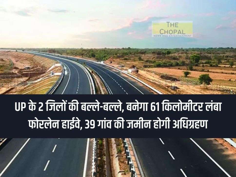 2 districts of UP fight each other, 61 km long four lane highway will be built, land of 39 villages will be acquired