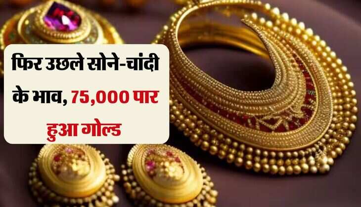 Gold Silver Price: फिर उछले सोने-चांदी के भाव, 75,000 पार हुआ गोल्ड 