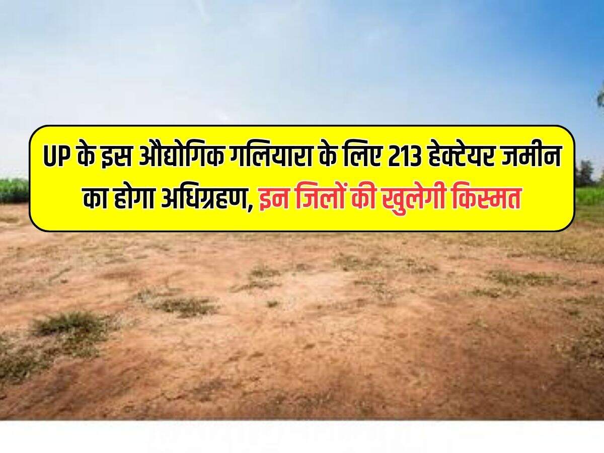UP के इस औद्योगिक गलियारा के लिए 213 हेक्टेयर जमीन का होगा अधिग्रहण, इन जिलों की खुलेगी किस्मत