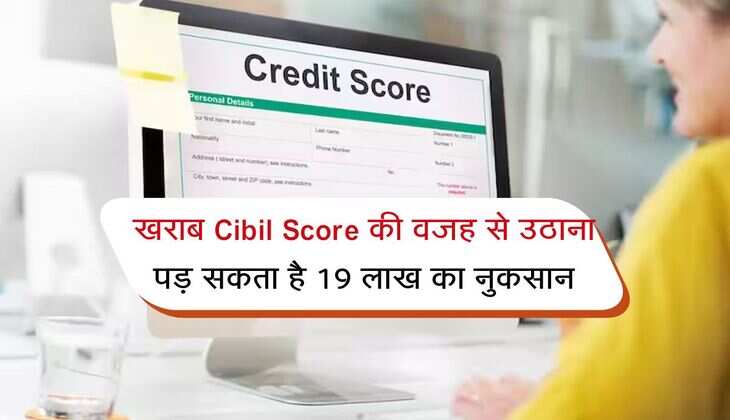 खराब Cibil Score की वजह से उठाना पड़ सकता है 19 लाख का नुकसान, अभी पढ़ें जरूरी जानकारी 