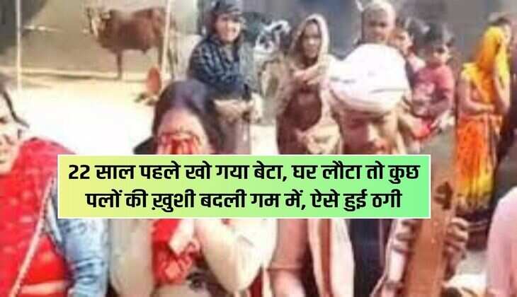 22 साल पहले खो गया बेटा, घर लौटा तो कुछ पलों की ख़ुशी बदली गम में, ऐसे हुई ठगी