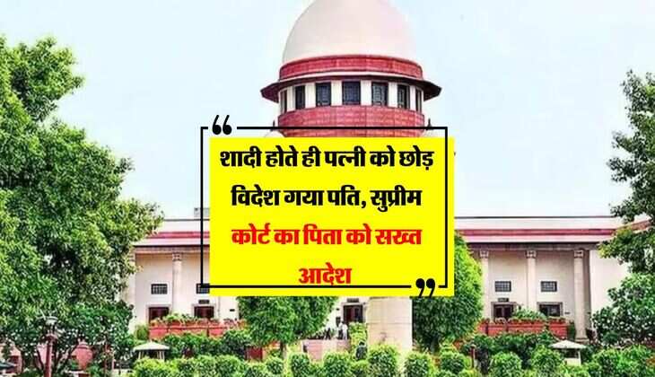 Supreme Court Decision : शादी होते ही पत्नी को छोड़ विदेश गया पति, सुप्रीम कोर्ट का पिता को सख्त आदेश 