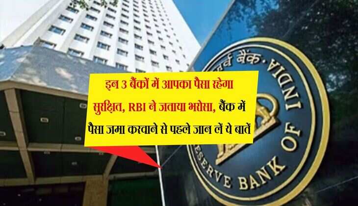 इन 3 बैंकों में आपका पैसा रहेगा सुरक्षित, RBI ने जताया भरोसा,  बैंक में पैसा जमा करवाने से पहले जान लें ये बातें