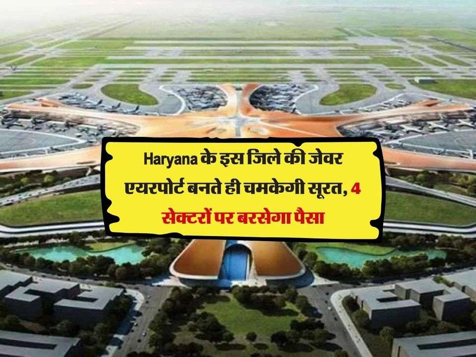Haryana के इस जिले की जेवर एयरपोर्ट बनते ही चमकेगी सूरत, 4 सेक्टरों पर बरसेगा पैसा
