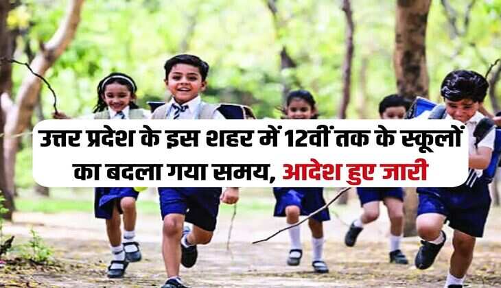UP School : उत्तर प्रदेश के इस शहर में 12वीं तक के स्कूलों का बदला गया समय, आदेश हुए जारी