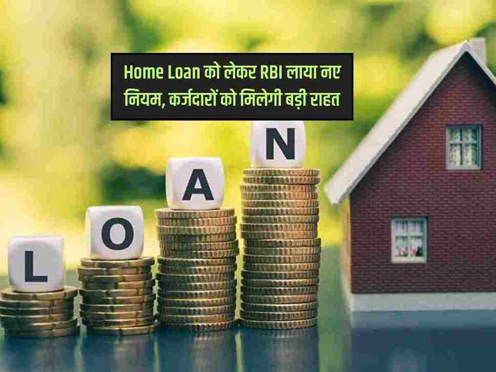 Home Loan को लेकर RBI लाया नए नियम, कर्जदारों को मिलेगी बड़ी राहत