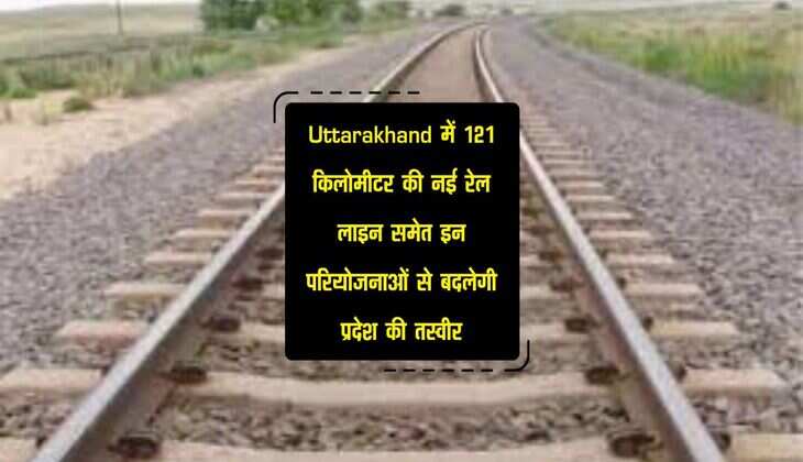 Uttarakhand में 121 किलोमीटर की नई रेल लाइन समेत इन परियोजनाओं से बदलेगी प्रदेश की तस्वीर