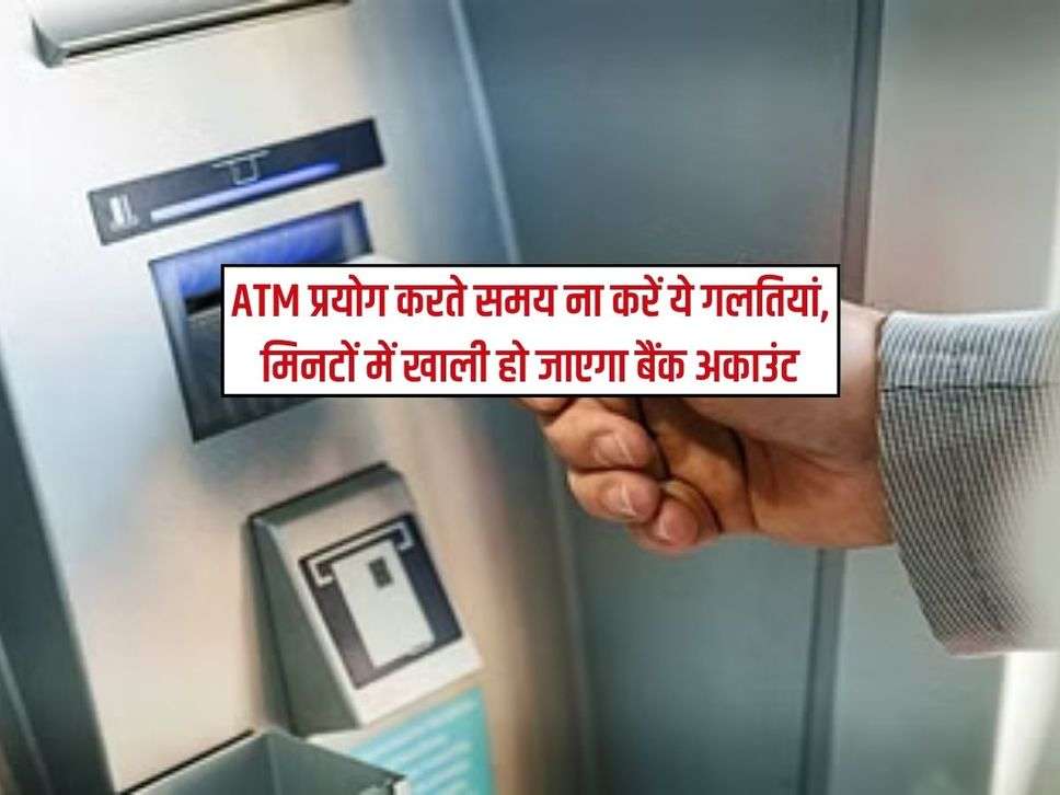 ATM प्रयोग करते समय ना करें ये गलतियां, मिनटों में खाली हो जाएगा बैंक अकाउंट 
