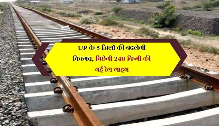 UP के 5 जिलों की बदलेगी किस्मत, बिछेगी 240 किमी की नई रेल लाइन, 6 नए स्टेशन बनेंगे