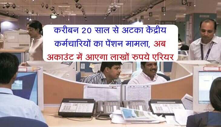 Government Employees : करीबन 20 साल से अटका केंद्रीय कर्मचारियों का पेंशन मामला, अब अकाउंट में आएगा लाखों रुपये एरियर