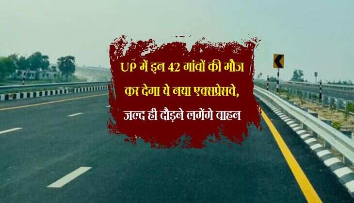 UP में इन 42 गांवों की मौज कर देगा ये नया एक्सप्रेसवे, जल्द ही दौड़ने लगेंगे वाहन
