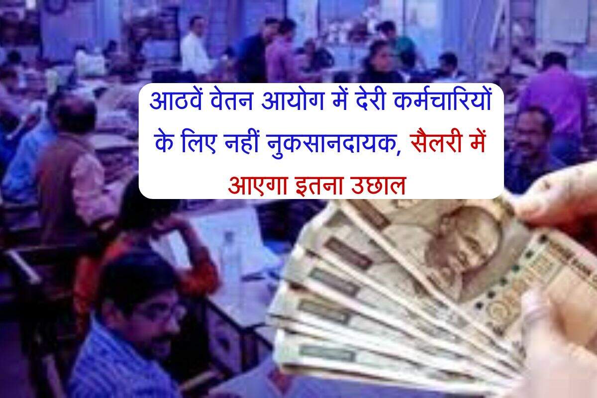 8th Pay Commission Salary Hike : आठवें वेतन आयोग में देरी कर्मचारियों के लिए नहीं नुकसानदायक, सैलरी में आएगा इतना उछाल