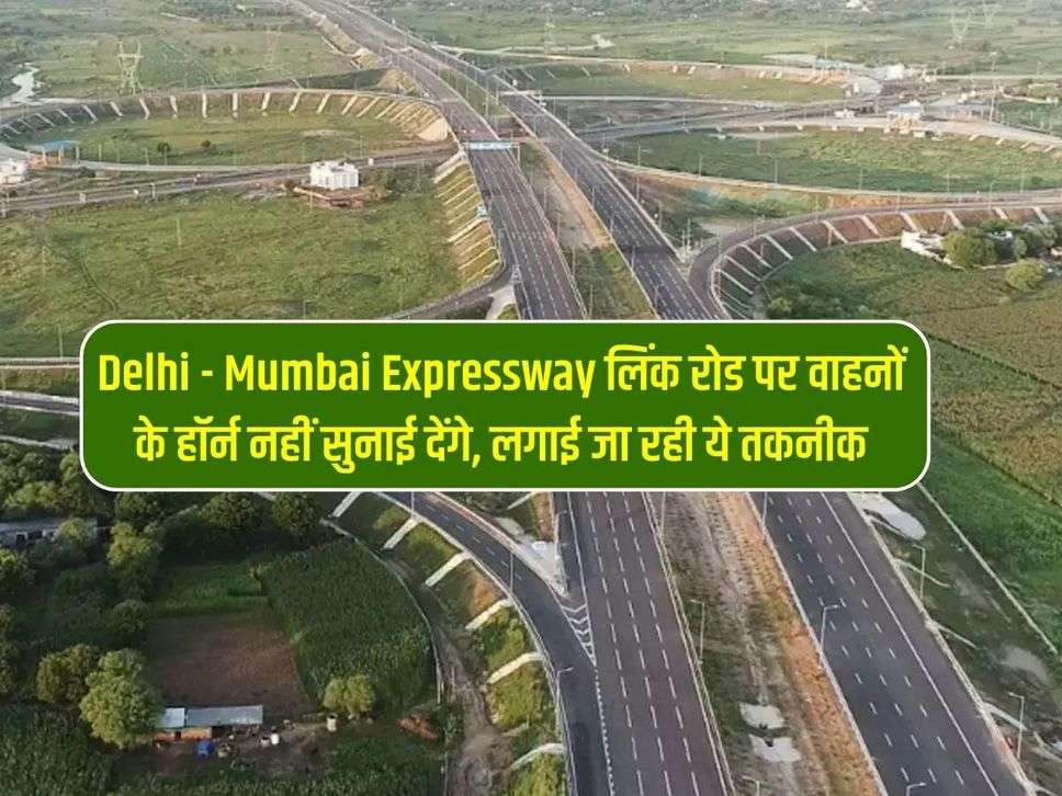 Delhi - Mumbai Expressway लिंक रोड पर वाहनों के हॉर्न नहीं सुनाई देंगे, लगाई जा रही ये तकनीक