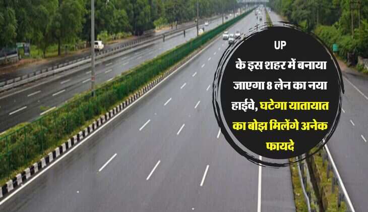 UP के इस शहर में बनाया जाएगा 8 लेन का नया हाईवे, घटेगा यातायात का बोझ मिलेंगे अनेक फायदे