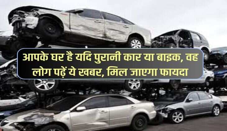 आपके घर है यदि पुरानी कार या बाइक, वह लोग पढ़ें ये खबर, मिल जाएगा फायदा