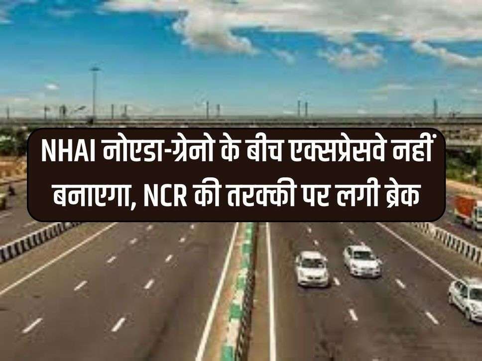 NHAI नोएडा-ग्रेनो के बीच एक्सप्रेसवे नहीं बनाएगा, NCR की तरक्की पर लगी ब्रेक