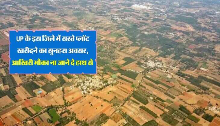 UP के इस जिले में सस्ते प्लॉट खरीदने का सुनहरा अवसर, आखिरी मौका ना जाने दे हाथ से 