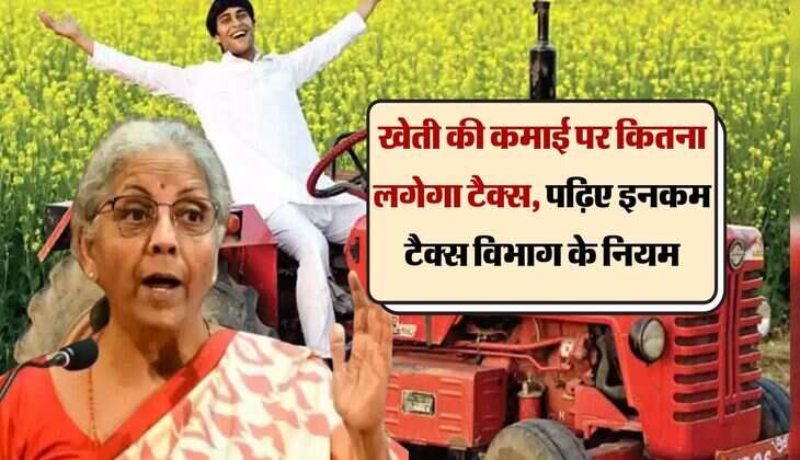income tax : खेती की कमाई पर कितना लगेगा टैक्स, पढ़िए इनकम टैक्स विभाग के नियम