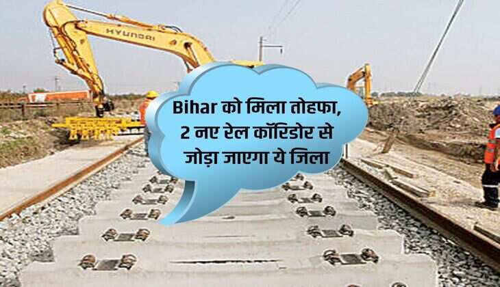 Bihar को मिला तोहफा, 2 नए रेल कॉरिडोर से जोड़ा जाएगा ये जिला