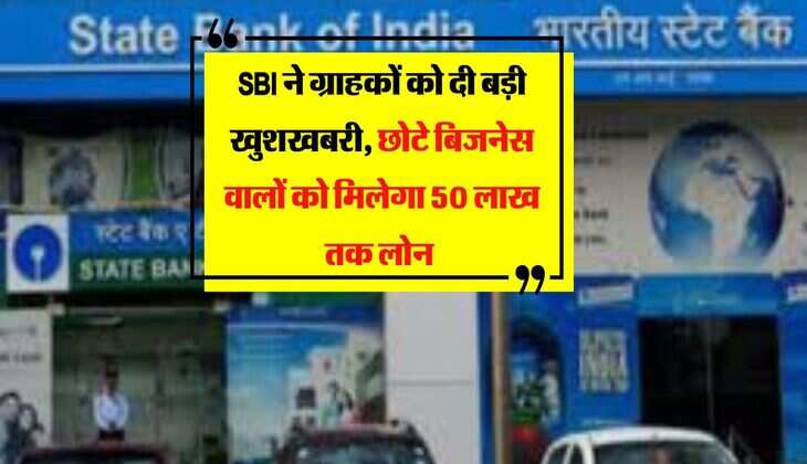 SBI ने ग्राहकों को दी बड़ी खुशखबरी, छोटे बिजनेस वालों को मिलेगा 50 लाख तक लोन 