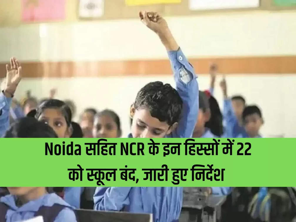 Schools closed on 22nd in these parts of NCR including Noida, instructions issued