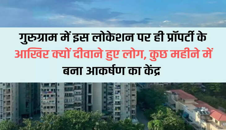 Why did people become crazy about the property at this location in Gurugram, it became a center of attraction in a few months.