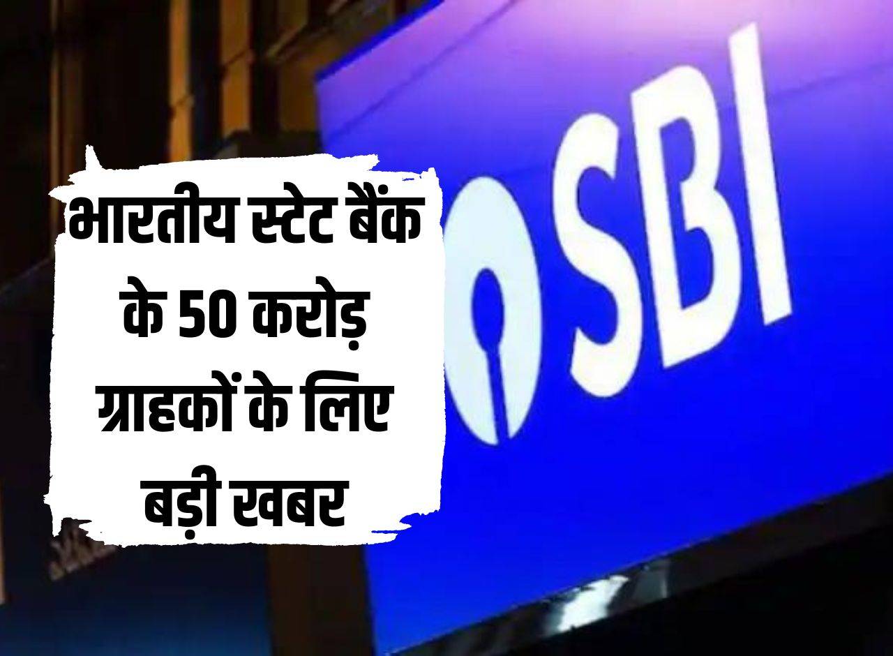 Big news for 50 crore customers of State Bank of India, know the latest update.
