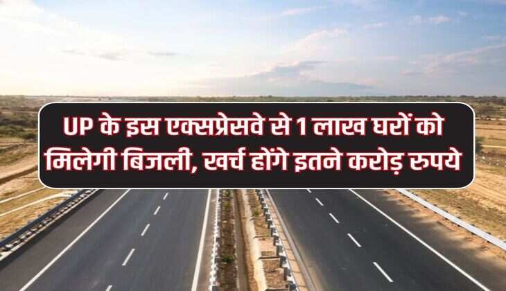 UP के इस एक्सप्रेसवे से 1 लाख घरों को मिलेगी बिजली, खर्च होंगे इतने करोड़ रुपये