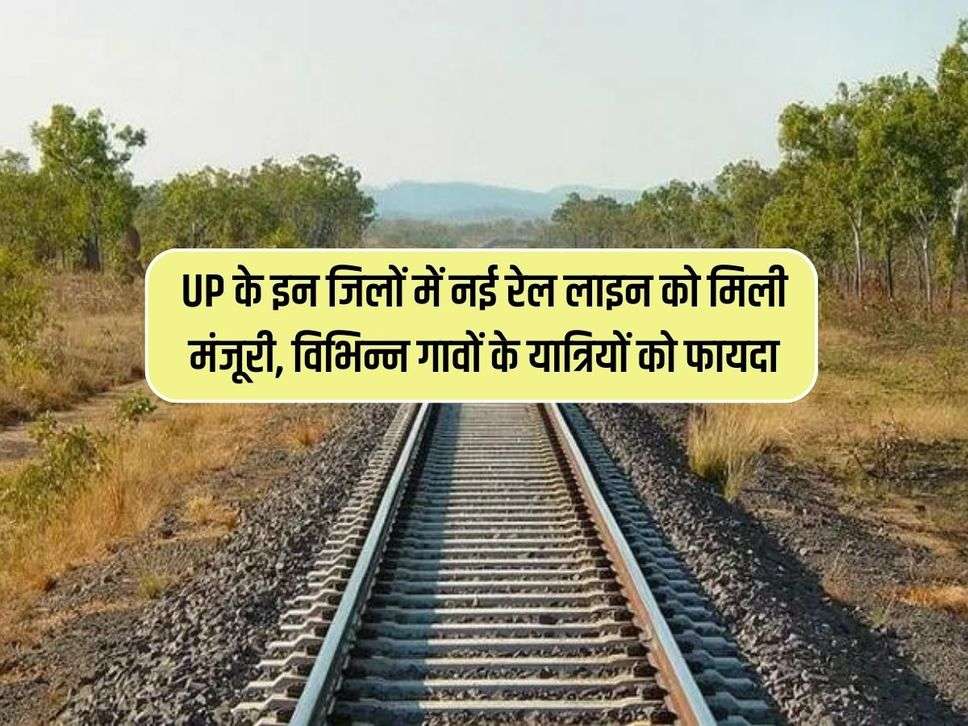 UP के इन जिलों में नई रेल लाइन को मिली मंजूरी, विभिन्न गावों के यात्रियों को फायदा