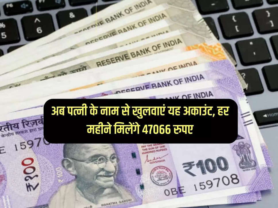 Now open this account in your wife's name, you will get Rs 47066 every month