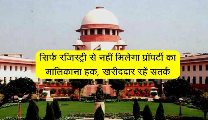 Property Ownership: सुप्रीम कोर्ट का बड़ा फैसला, सिर्फ रजिस्ट्री से नहीं मिलेगा प्रॉपर्टी का मालिकाना हक, खरीददार रहें सतर्क