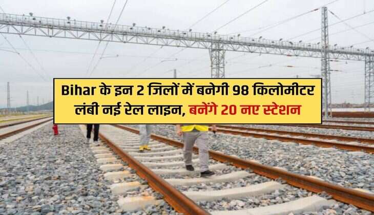 Bihar के इन 2 जिलों में बनेगी 98 किलोमीटर लंबी नई रेल लाइन, बनेंगे 20 नए स्टेशन