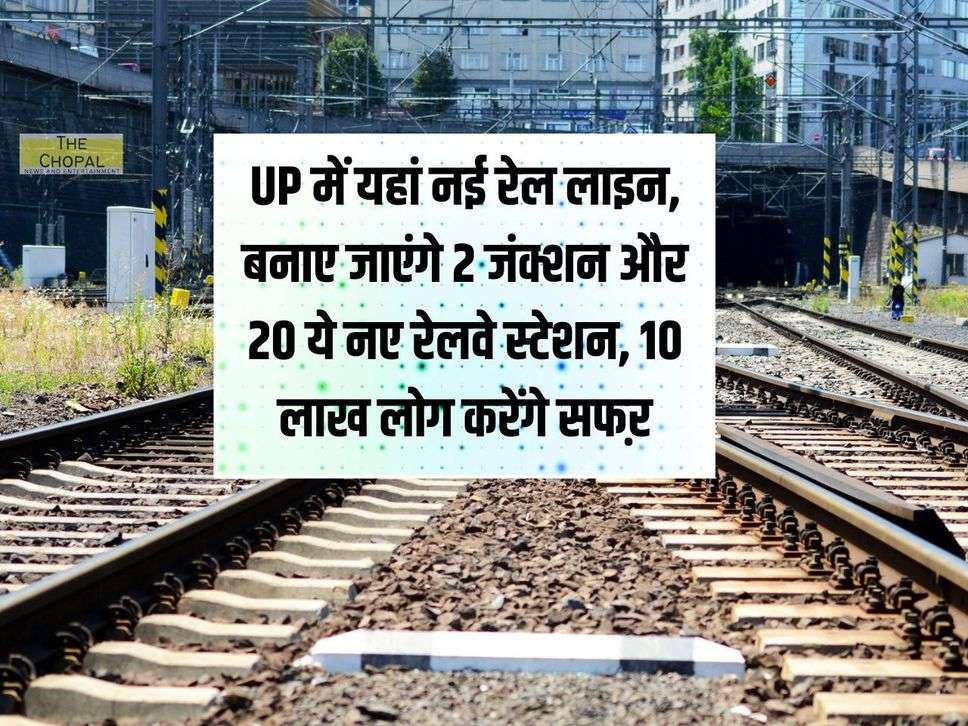 UP में यहां नई रेल लाइन, बनाए जाएंगे 2 जंक्शन और 20 ये नए रेलवे स्टेशन, 10 लाख लोग करेंगे सफऱ