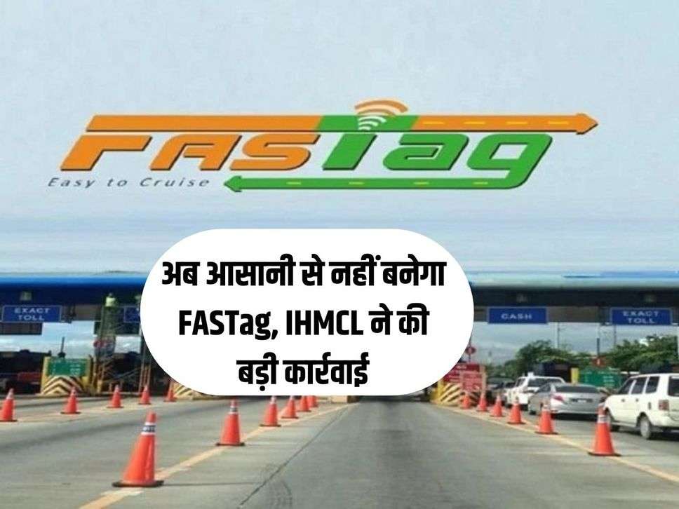 अब आसानी से नहीं बनेगा FASTag, IHMCL ने की बड़ी कार्रवाई