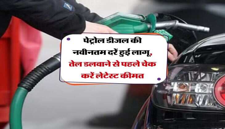 Petrol-Diesel Price : पेट्रोल डीजल की नवीनतम दरें हुई लागू, तेल डलवाने से पहले चेक करें लेटेस्ट कीमत
