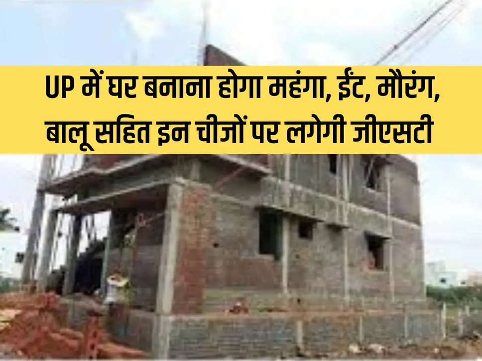 Building a house in UP will be expensive, GST will be imposed on these things including brick, mortar, sand