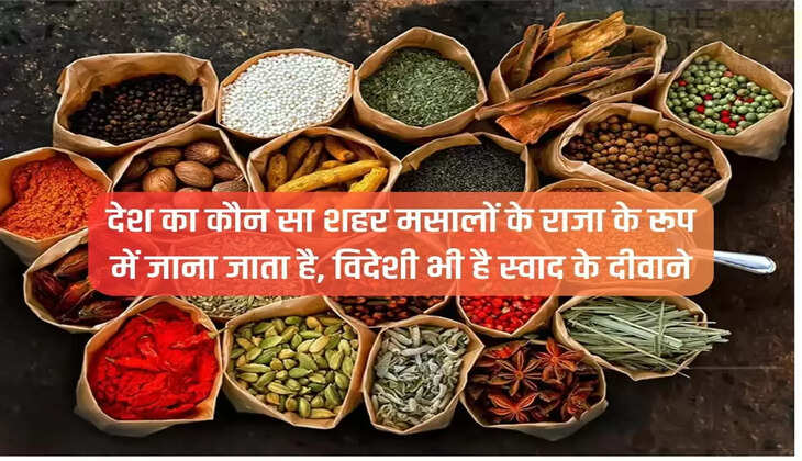 Which city of the country is known as the king of spices, foreigners are also crazy about the taste